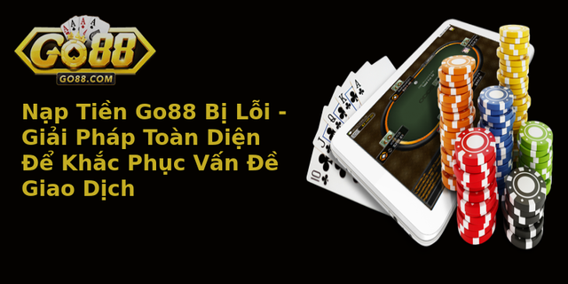 Nạp Tiền Go88 Bị Lỗi - Giải Pháp Toàn Diện Để Khắc Phục Vấn Đề Giao Dịch 1 Nap Tien Go88 Bi Loi Giai Phap Toan Dien E Khac Phuc Van E Giao Dich